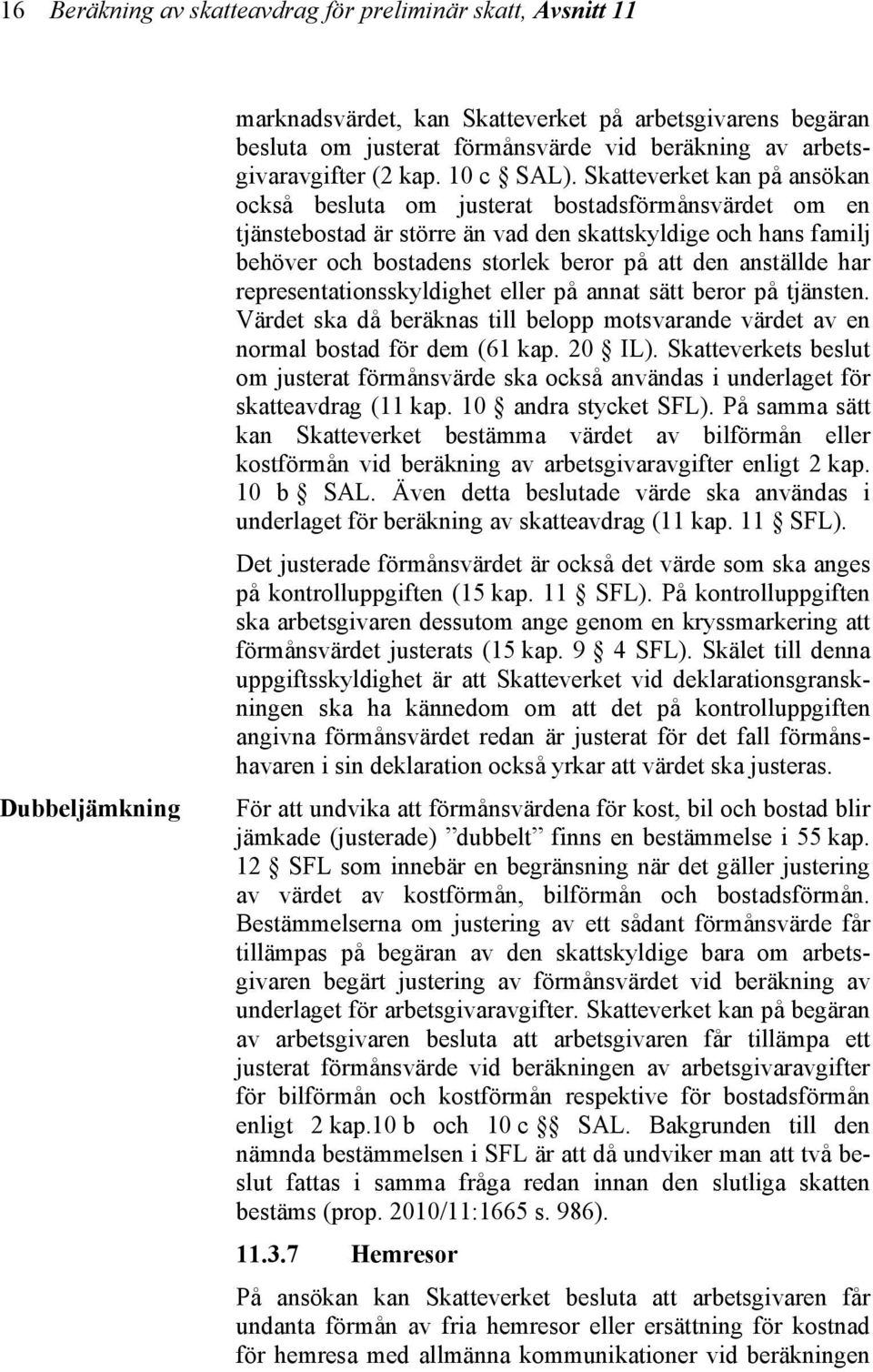 Skatteverket kan på ansökan också besluta om justerat bostadsförmånsvärdet om en tjänstebostad är större än vad den skattskyldige och hans familj behöver och bostadens storlek beror på att den