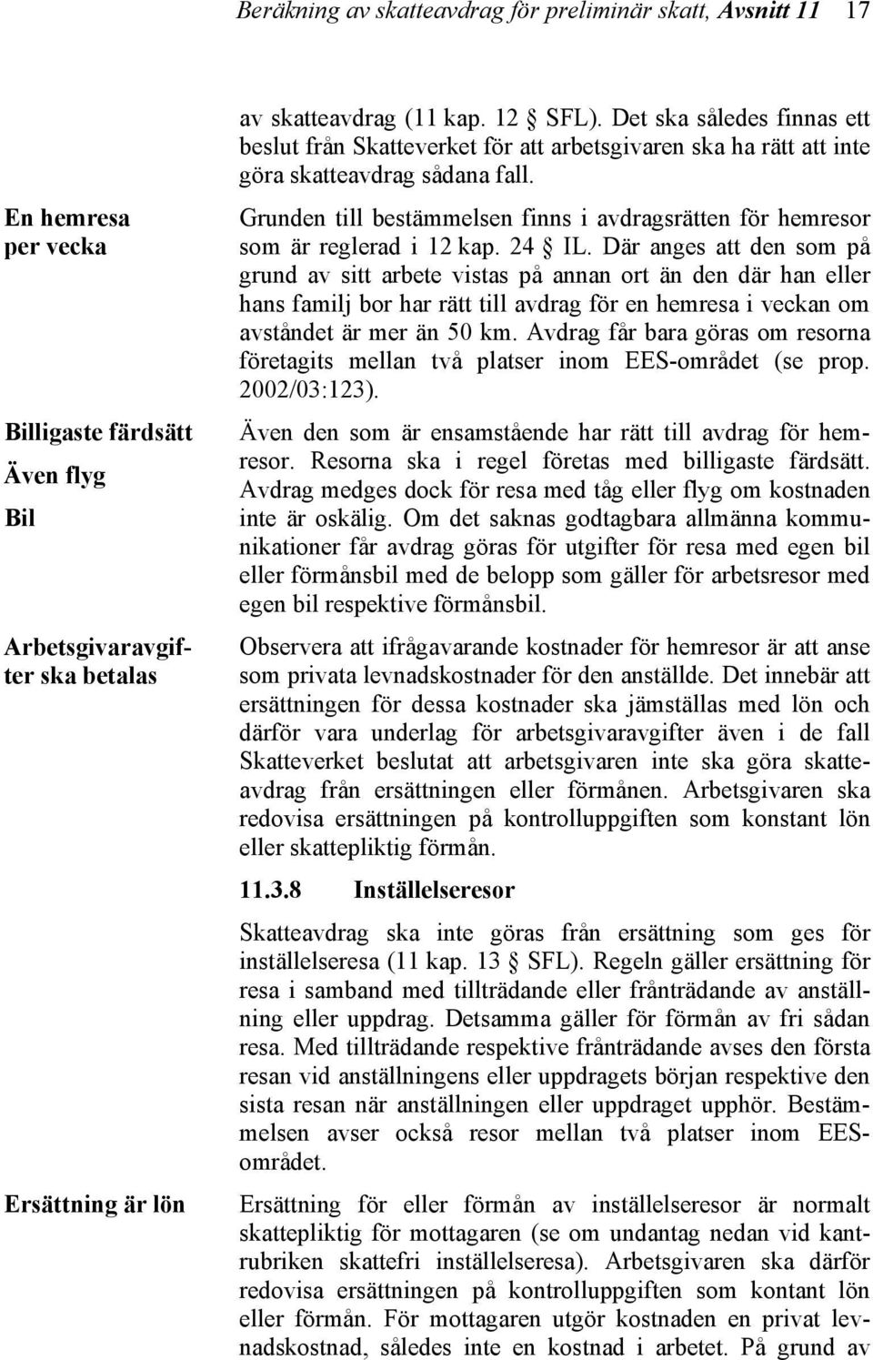 Grunden till bestämmelsen finns i avdragsrätten för hemresor som är reglerad i 12 kap. 24 IL.