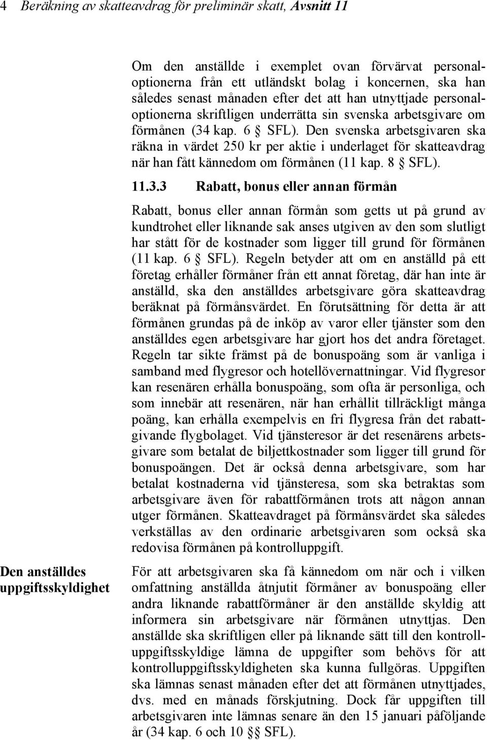 Den svenska arbetsgivaren ska räkna in värdet 250 kr per aktie i underlaget för skatteavdrag när han fått kännedom om förmånen (11 kap. 8 SFL). 11.3.