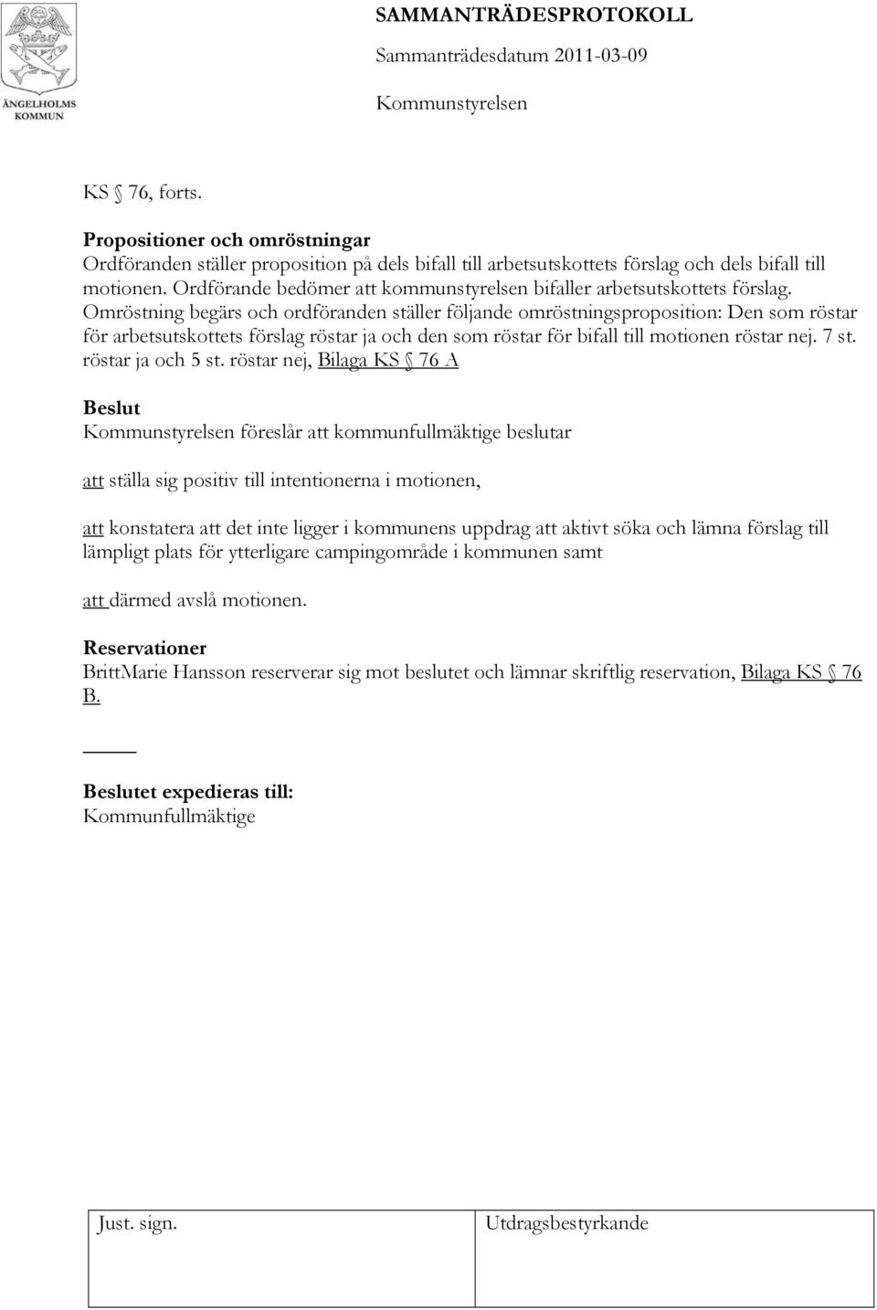 Omröstning begärs och ordföranden ställer följande omröstningsproposition: Den som röstar för arbetsutskottets förslag röstar ja och den som röstar för bifall till motionen röstar nej. 7 st.