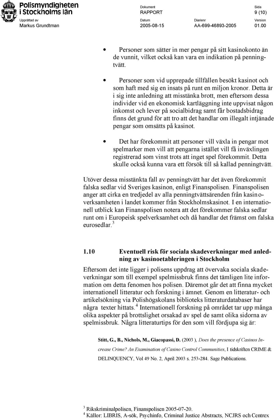 Detta är i sig inte anledning att misstänka brott, men eftersom dessa individer vid en ekonomisk kartläggning inte uppvisat någon inkomst och lever på socialbidrag samt får bostadsbidrag finns det