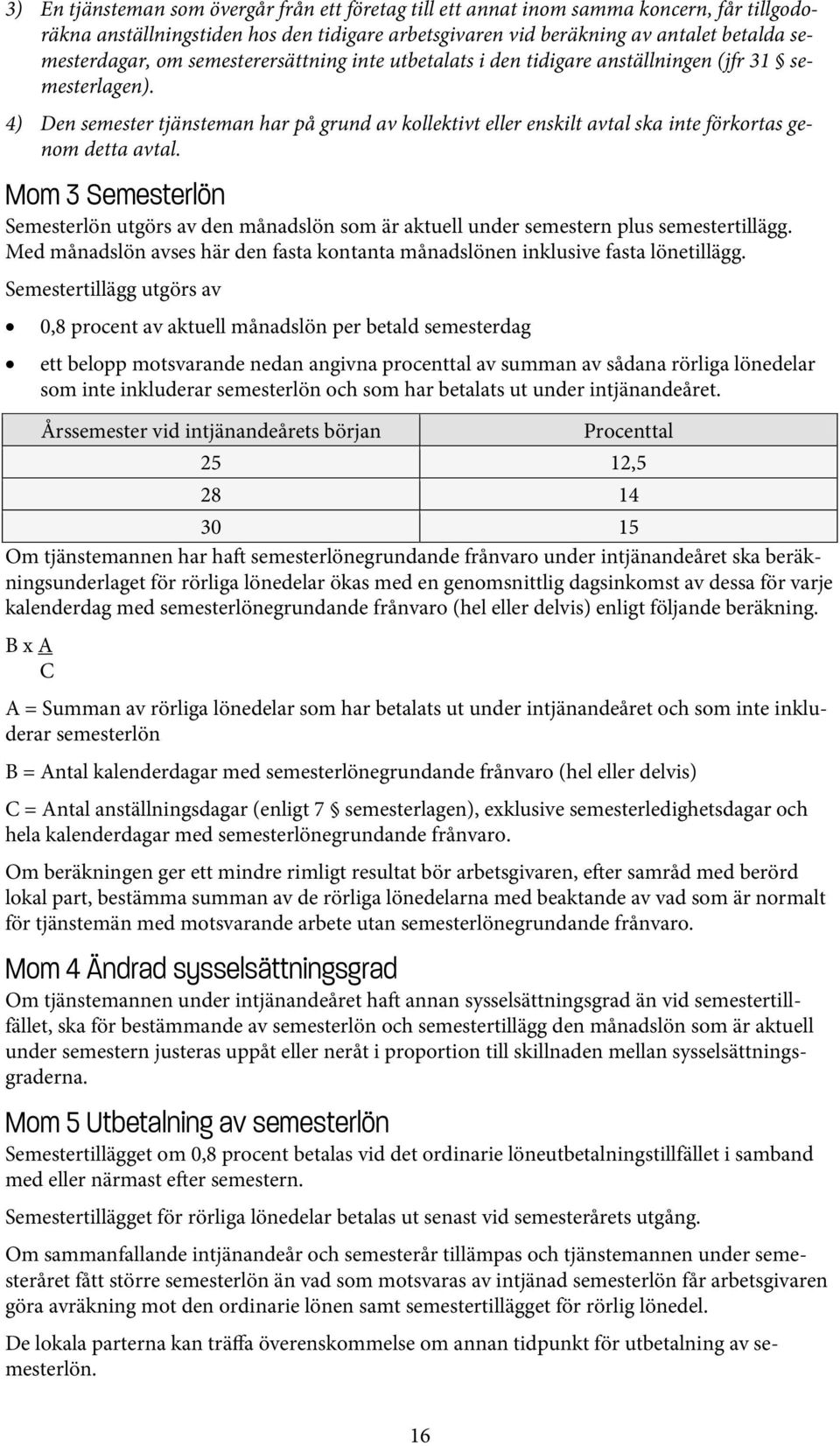 Mom 3 Semesterlön Semesterlön utgörs av den månadslön som är aktuell under semestern plus semestertillägg. Med månadslön avses här den fasta kontanta månadslönen inklusive fasta lönetillägg.