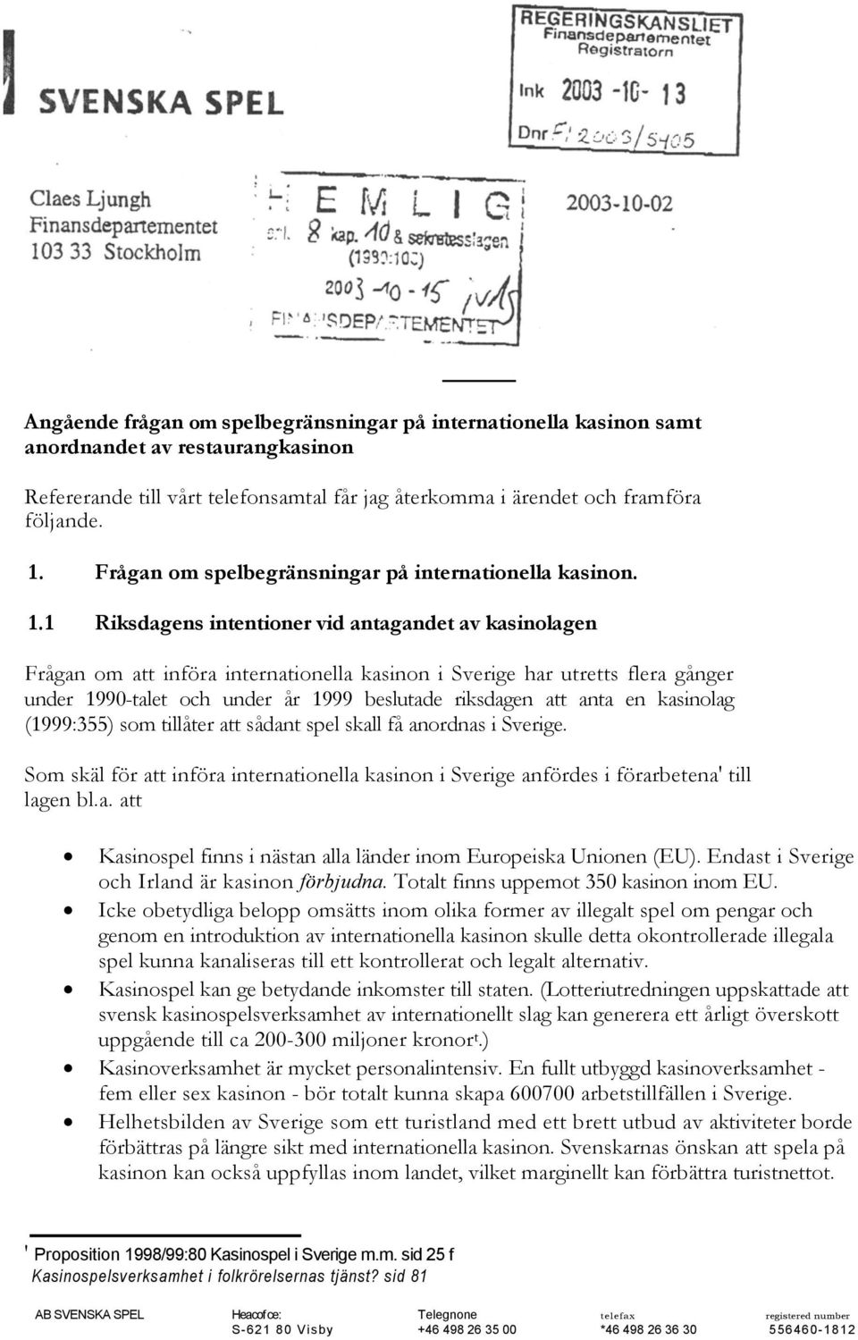 1 Riksdagens intentioner vid antagandet av kasinolagen Frågan om att införa internationella kasinon i Sverige har utretts flera gånger under 1990-talet och under år 1999 beslutade riksdagen att anta