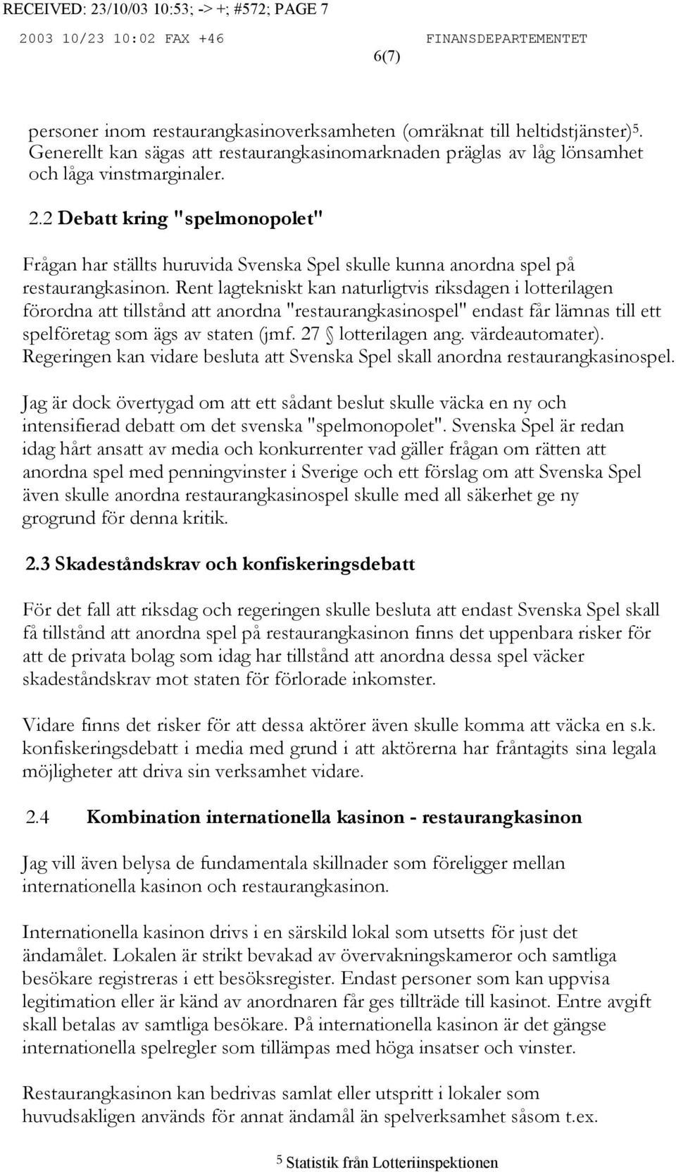 2 Debatt kring "spelmonopolet" Frågan har ställts huruvida Svenska Spel skulle kunna anordna spel på restaurangkasinon.