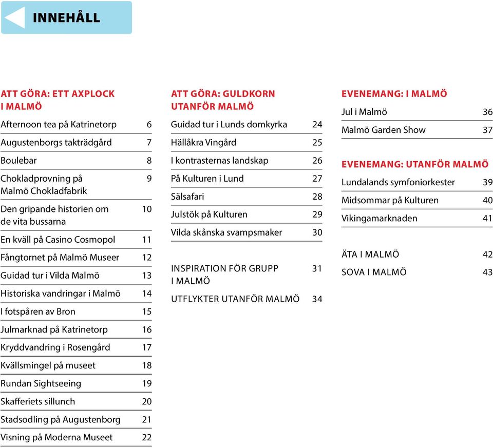 Kvällsmingel på museet 18 Rundan Sightseeing 19 Skafferiets sillunch 20 Stadsodling på Augustenborg 21 Visning på Moderna Museet 22 ATT GÖRA: GULDKORN UTANFÖR MALMÖ Guidad tur i Lunds domkyrka 24