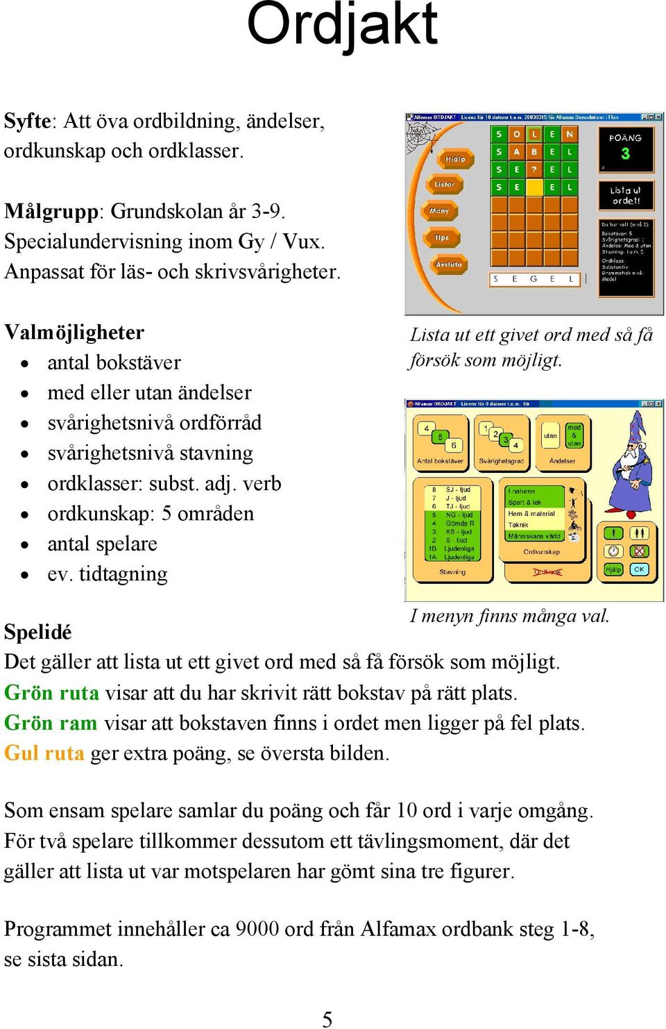 tidtagning Lista ut ett givet ord med så få försök som möjligt. I menyn finns många val. Spelidé Det gäller att lista ut ett givet ord med så få försök som möjligt.