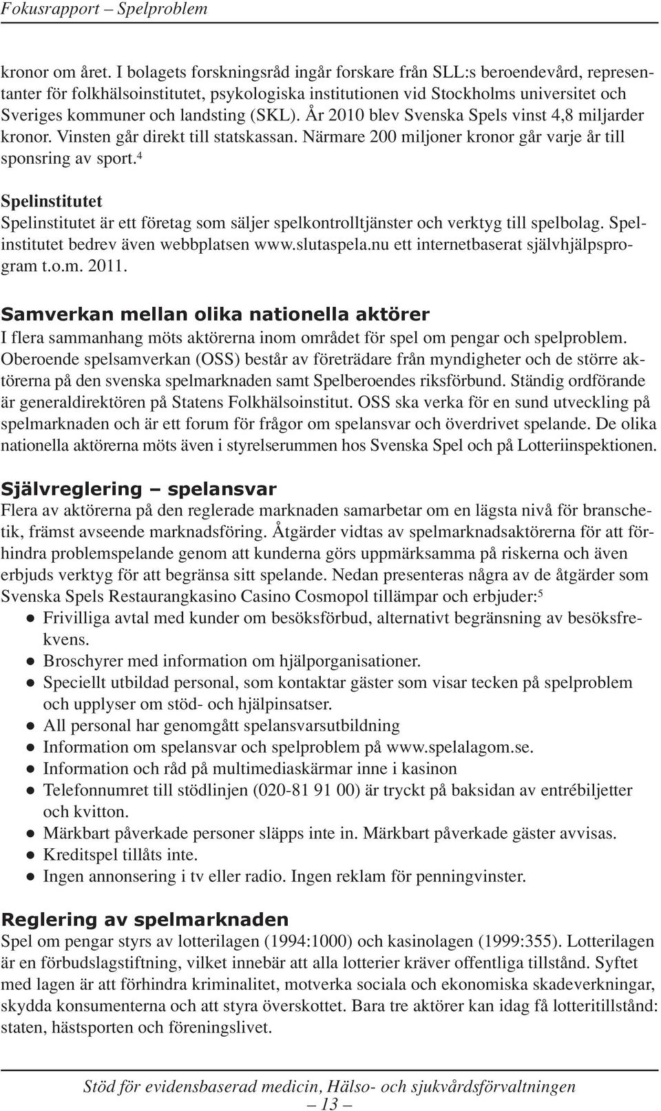 (SKL). År 2010 blev Svenska Spels vinst 4,8 miljarder kronor. Vinsten går direkt till statskassan. Närmare 200 miljoner kronor går varje år till sponsring av sport.