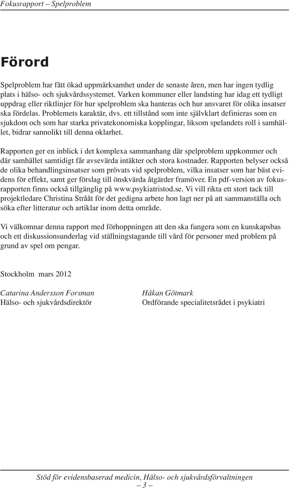 ett tillstånd som inte självklart definieras som en sjukdom och som har starka privatekonomiska kopplingar, liksom spelandets roll i samhället, bidrar sannolikt till denna oklarhet.