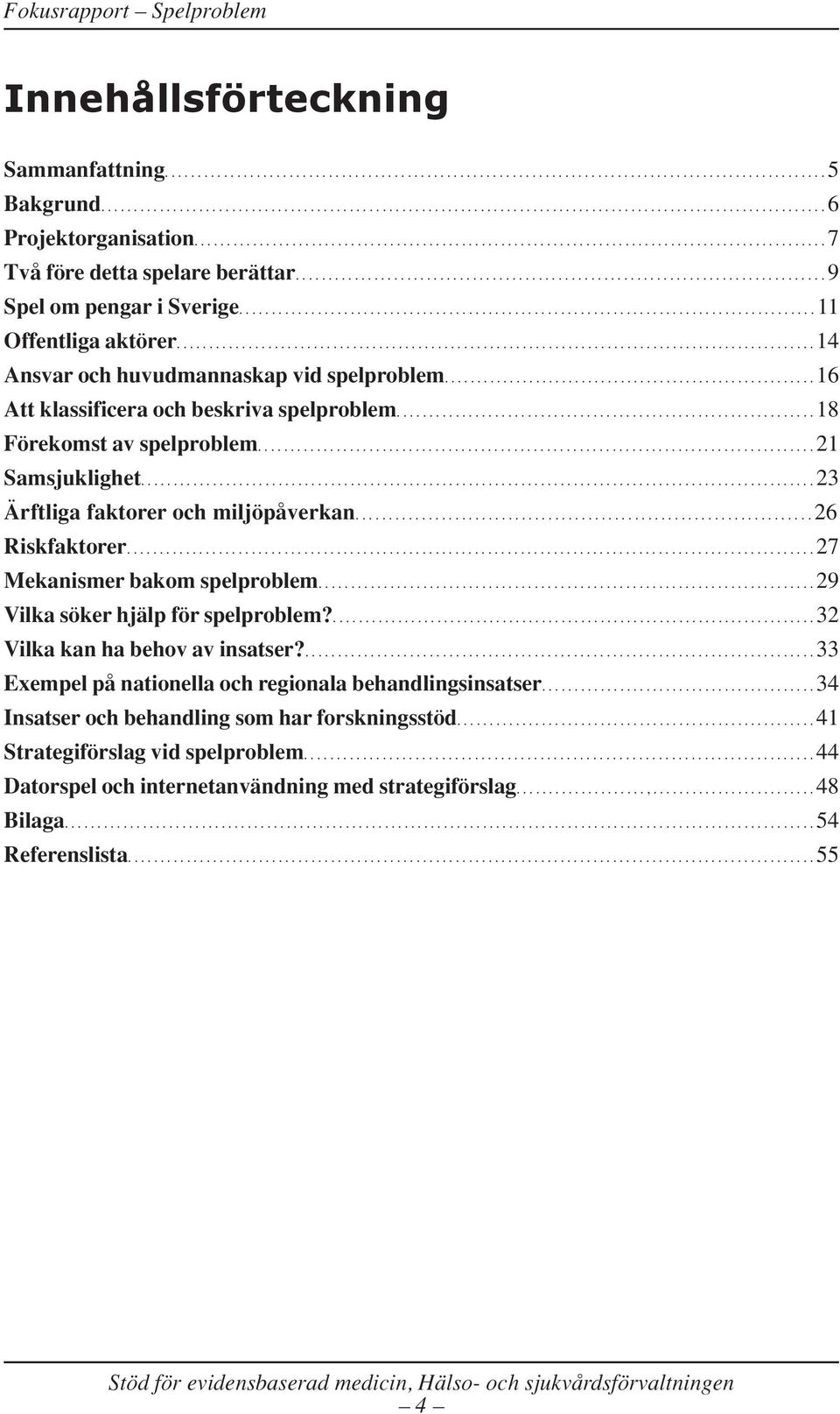 ....................................................................................... 11 Offentliga aktörer.................................................................................................. 14 Ansvar och huvudmannaskap vid spelproblem.