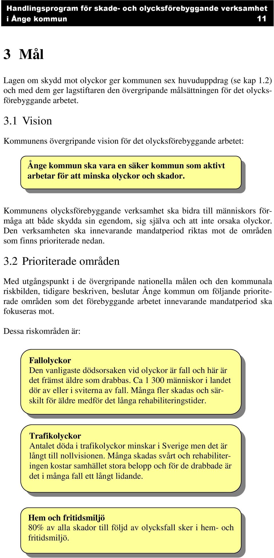 Den verksamheten ska innevarande mandatperiod riktas mot de områden som finns prioriterade nedan. 3.