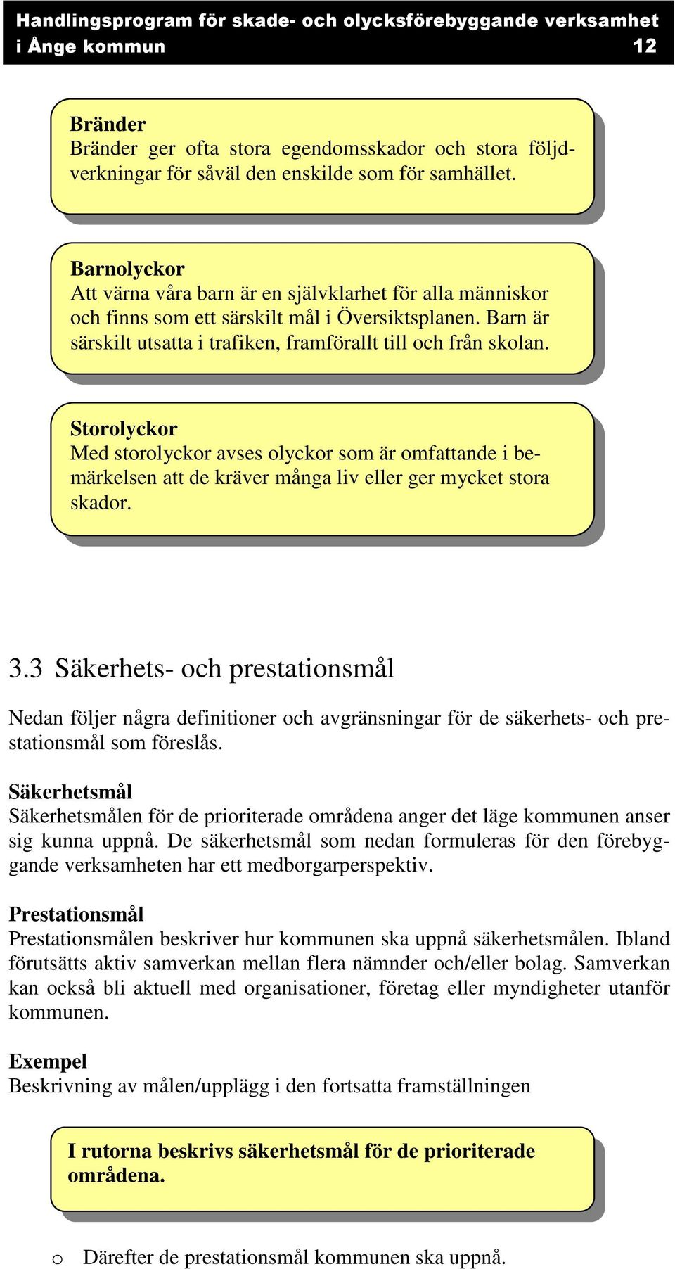 Storolyckor Med storolyckor avses olyckor som är omfattande i bemärkelsen att de kräver många liv eller ger mycket stora skador. 3.