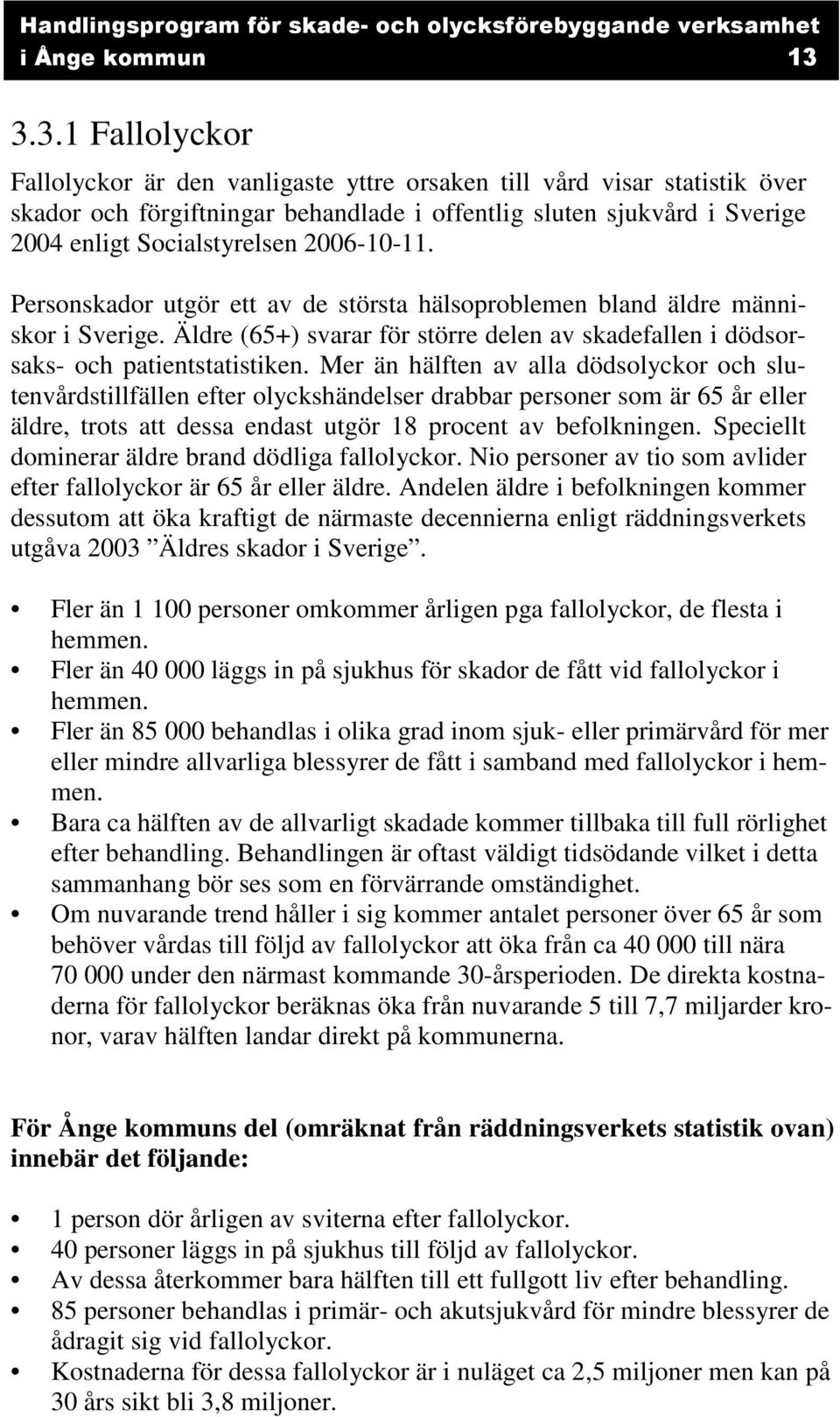 2006-10-11. Personskador utgör ett av de största hälsoproblemen bland äldre människor i Sverige. Äldre (65+) svarar för större delen av skadefallen i dödsorsaks- och patientstatistiken.