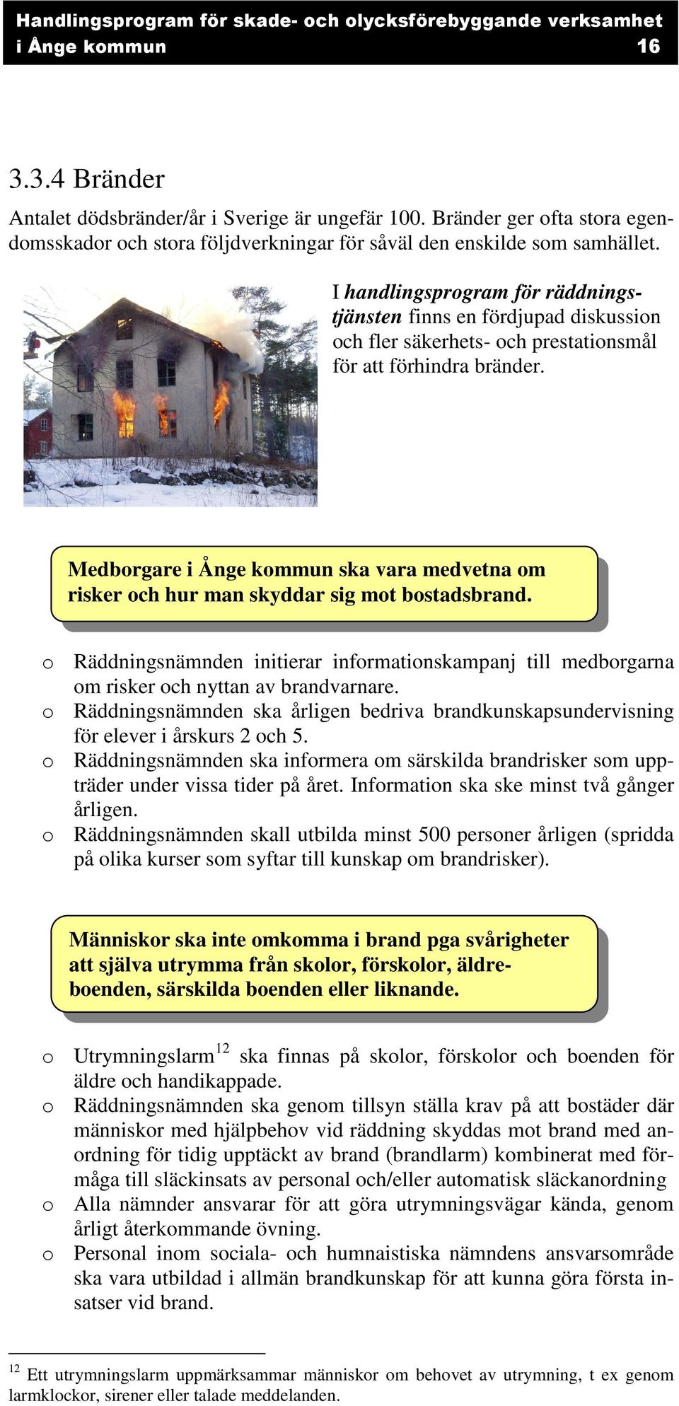 Medborgare i Ånge kommun ska vara medvetna om risker och hur man skyddar sig mot bostadsbrand. o Räddningsnämnden initierar informationskampanj till medborgarna om risker och nyttan av brandvarnare.