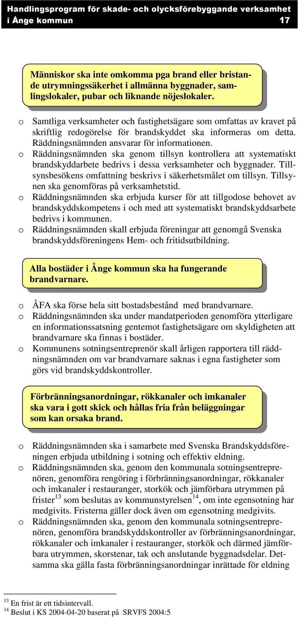 o Räddningsnämnden ska genom tillsyn kontrollera att systematiskt brandskyddarbete bedrivs i dessa verksamheter och byggnader. Tillsynsbesökens omfattning beskrivs i säkerhetsmålet om tillsyn.