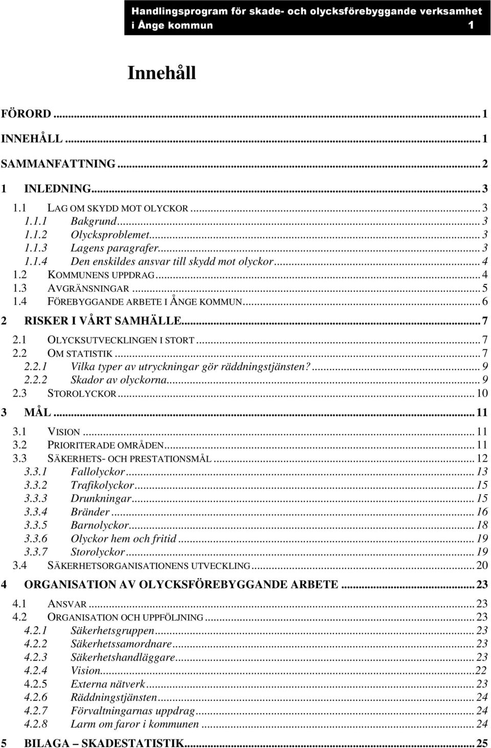 ...9 2.2.2 Skador av olyckorna...9 2.3 STOROLYCKOR...10 3 MÅL...11 3.1 VISION...11 3.2 PRIORITERADE OMRÅDEN...11 3.3 SÄKERHETS- OCH PRESTATIONSMÅL...12 3.3.1 Fallolyckor...13 3.3.2 Trafikolyckor...15 3.
