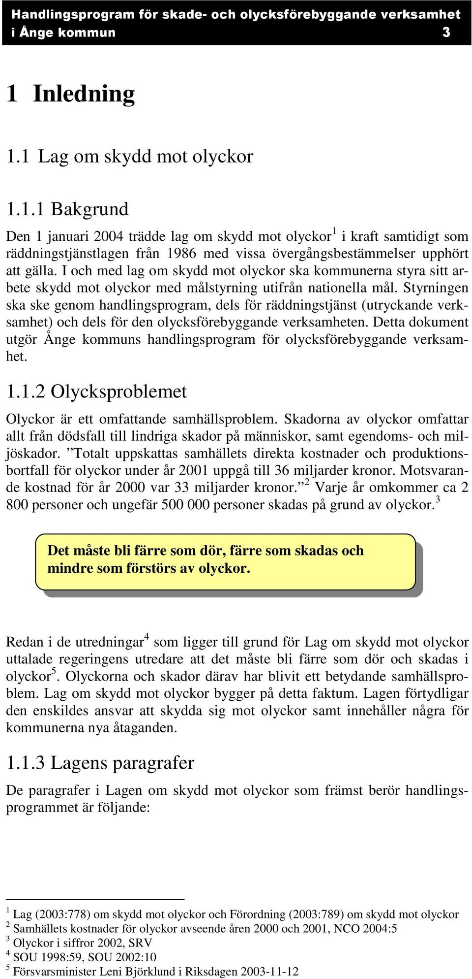 Styrningen ska ske genom handlingsprogram, dels för räddningstjänst (utryckande verksamhet) och dels för den olycksförebyggande verksamheten.