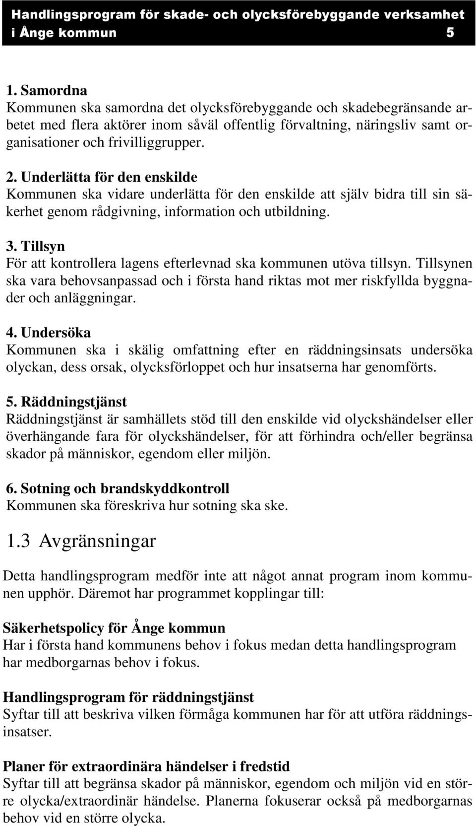 Underlätta för den enskilde Kommunen ska vidare underlätta för den enskilde att själv bidra till sin säkerhet genom rådgivning, information och utbildning. 3.