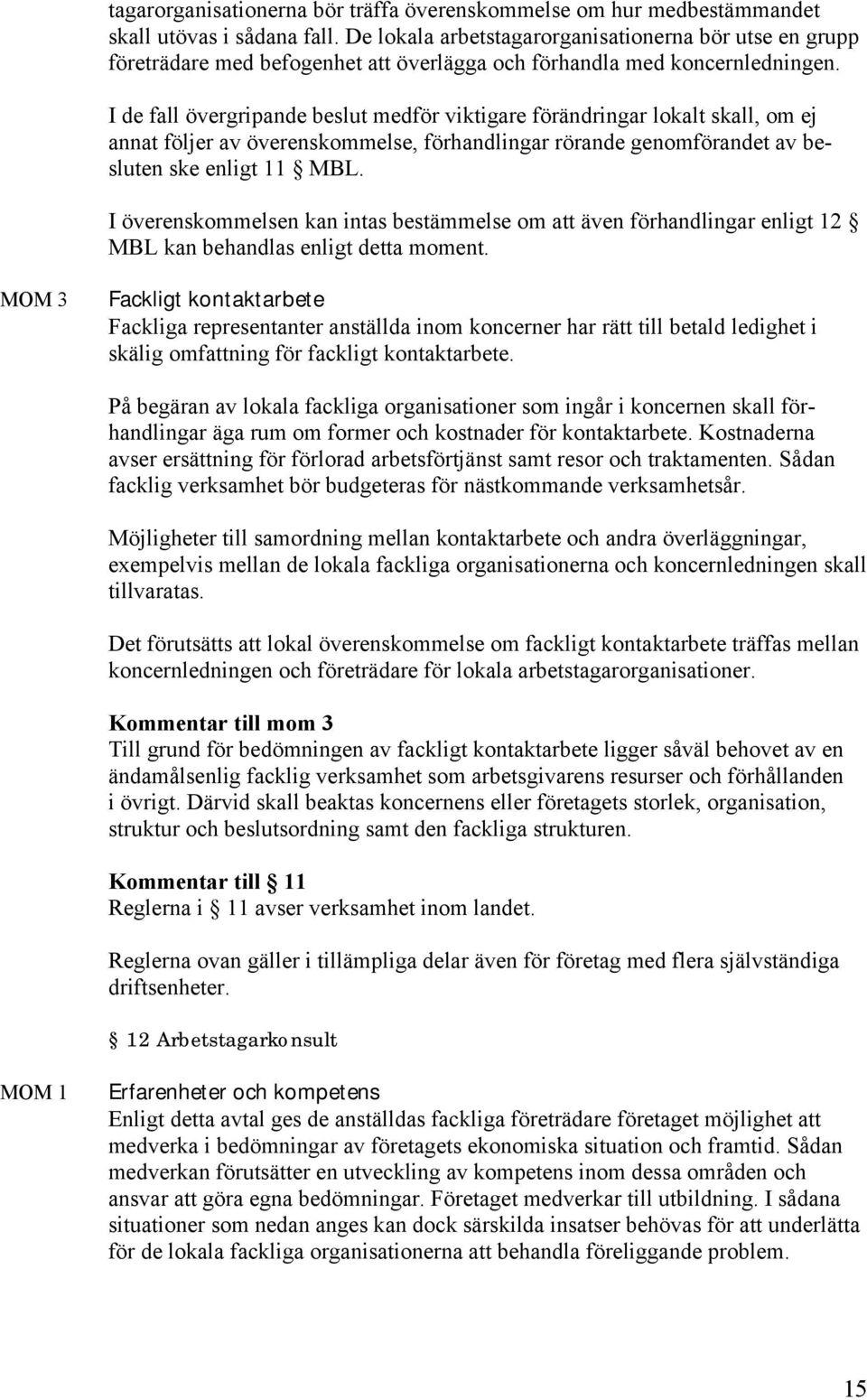 I de fall övergripande beslut medför viktigare förändringar lokalt skall, om ej annat följer av överenskommelse, förhandlingar rörande genomförandet av besluten ske enligt 11 MBL.