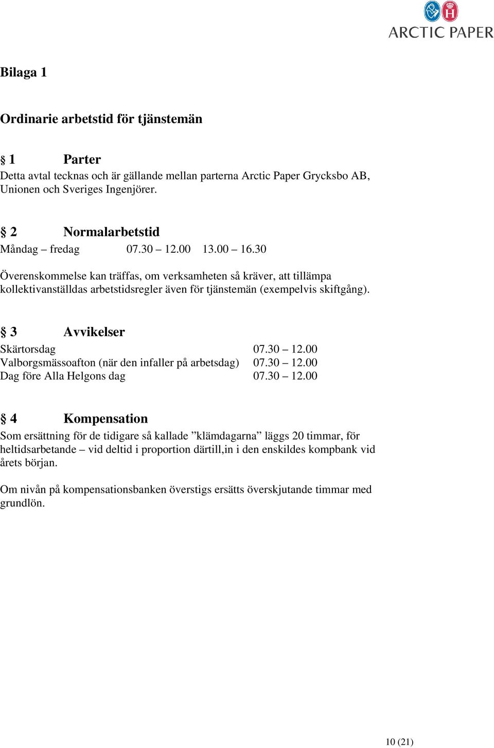 30 Överenskommelse kan träffas, om verksamheten så kräver, att tillämpa kollektivanställdas arbetstidsregler även för tjänstemän (exempelvis skiftgång). 3 Avvikelser Skärtorsdag 07.30 12.