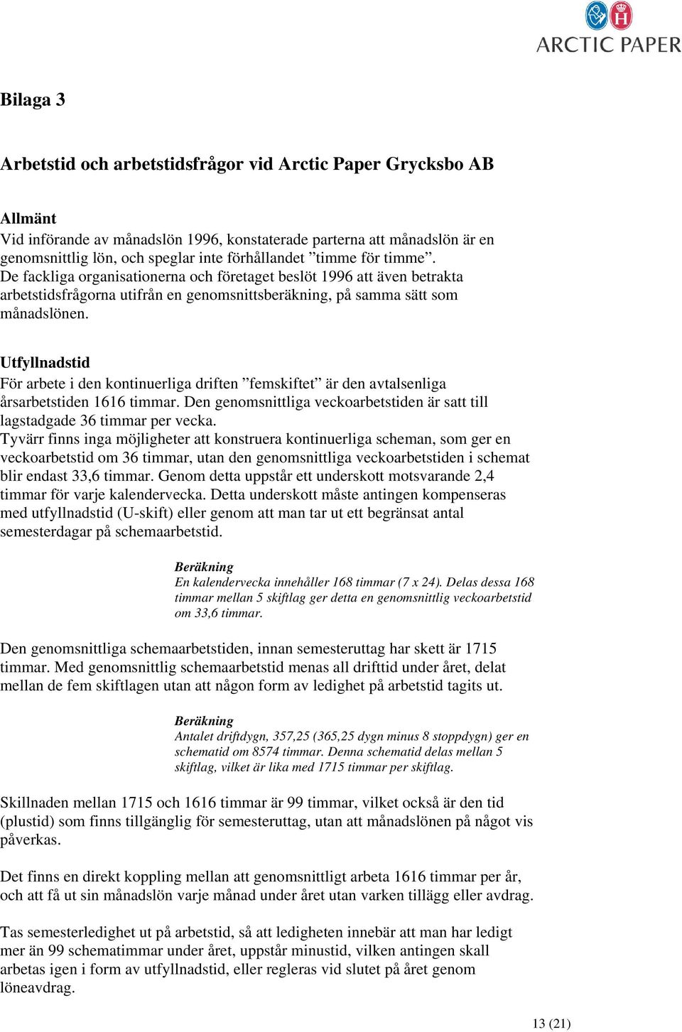 Utfyllnadstid För arbete i den kontinuerliga driften femskiftet är den avtalsenliga årsarbetstiden 1616 timmar. Den genomsnittliga veckoarbetstiden är satt till lagstadgade 36 timmar per vecka.