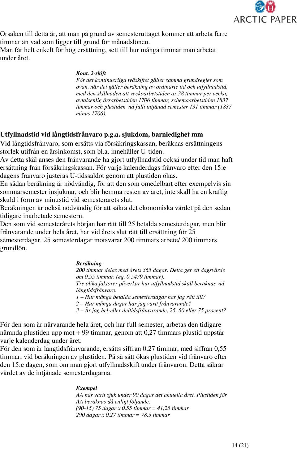 2-skift För det kontinuerliga tvåskiftet gäller samma grundregler som ovan, när det gäller beräkning av ordinarie tid och utfyllnadstid, med den skillnaden att veckoarbetstiden är 38 timmar per