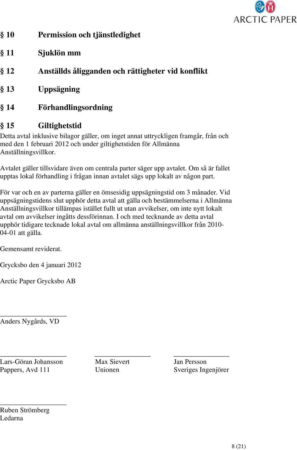 Om så är fallet upptas lokal förhandling i frågan innan avtalet sägs upp lokalt av någon part. För var och en av parterna gäller en ömsesidig uppsägningstid om 3 månader.