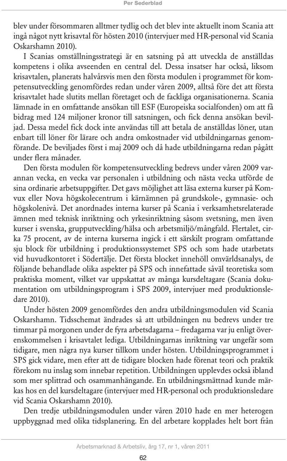 Dessa insatser har också, liksom krisavtalen, planerats halvårsvis men den första modulen i programmet för kompetensutveckling genomfördes redan under våren 2009, alltså före det att första