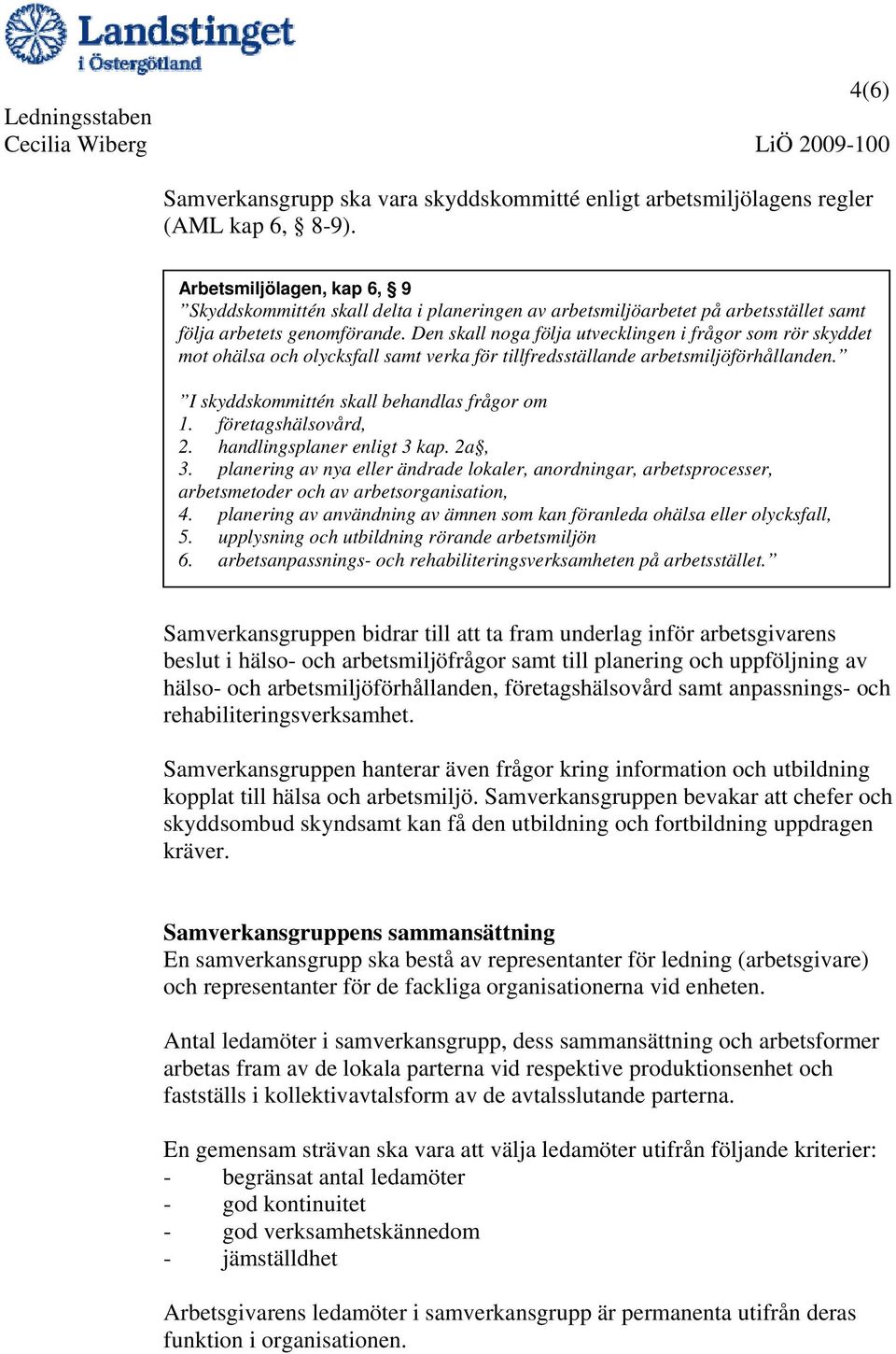 Den skall noga följa utvecklingen i frågor som rör skyddet mot ohälsa och olycksfall samt verka för tillfredsställande arbetsmiljöförhållanden. I skyddskommittén skall behandlas frågor om 1.