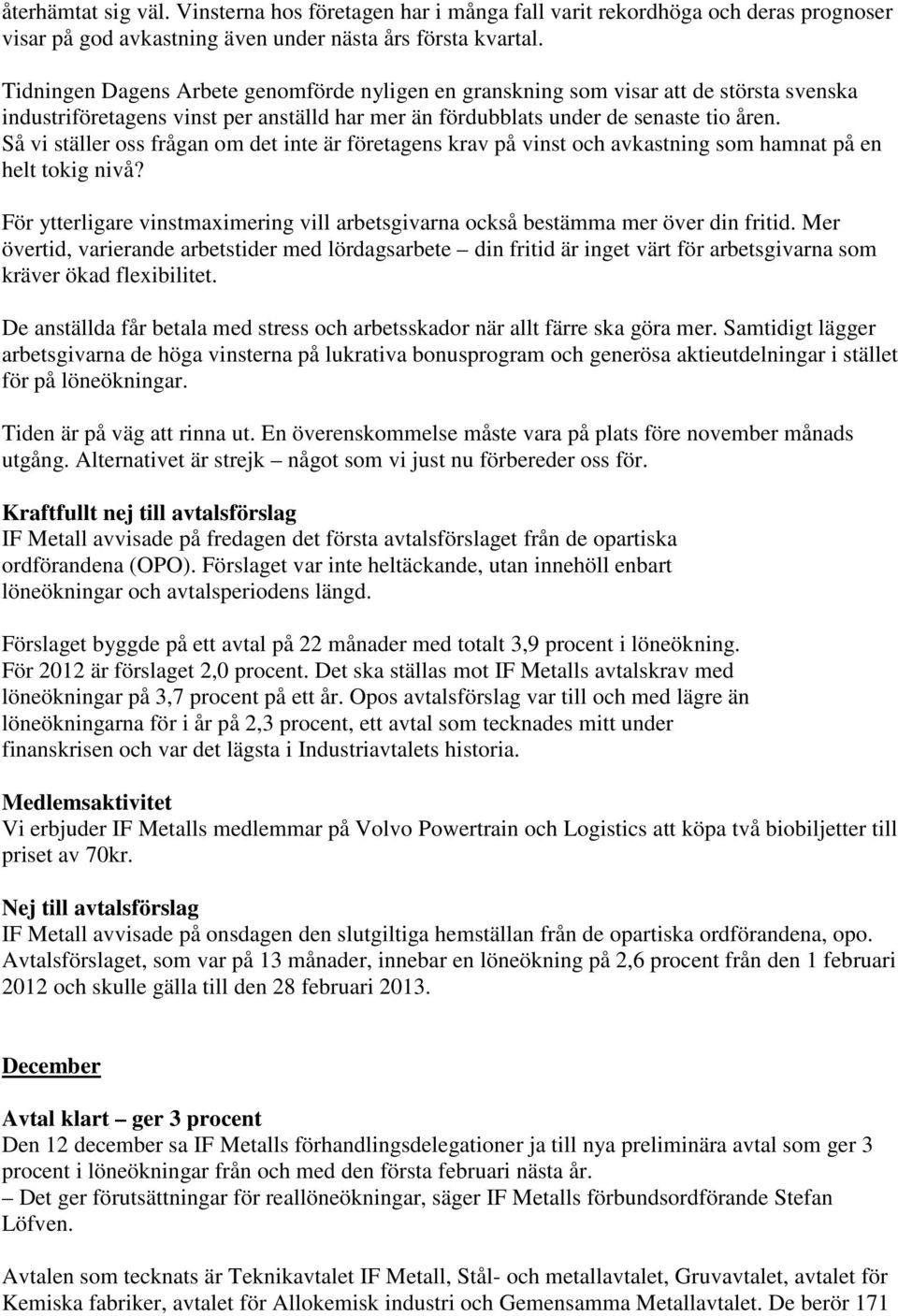 Så vi ställer oss frågan om det inte är företagens krav på vinst och avkastning som hamnat på en helt tokig nivå? För ytterligare vinstmaximering vill arbetsgivarna också bestämma mer över din fritid.