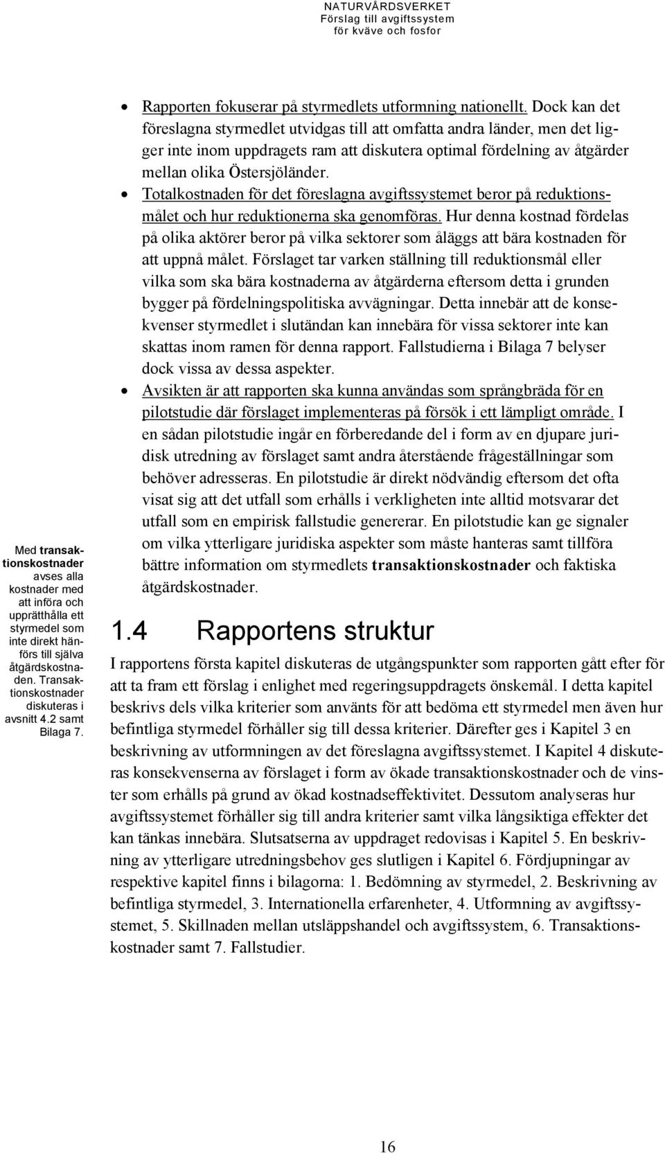 Dock kan det föreslagna styrmedlet utvidgas till att omfatta andra länder, men det ligger inte inom uppdragets ram att diskutera optimal fördelning av åtgärder mellan olika Östersjöländer.