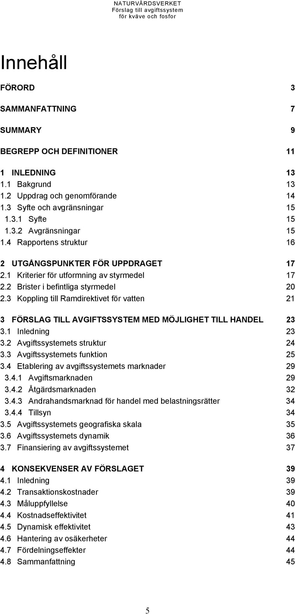 2 Brister i befintliga styrmedel 20 2.3 Koppling till Ramdirektivet för vatten 21 3 FÖRSLAG TILL AVGIFTSSYSTEM MED MÖJLIGHET TILL HANDEL 23 3.1 Inledning 23 3.2 Avgiftssystemets struktur 24 3.