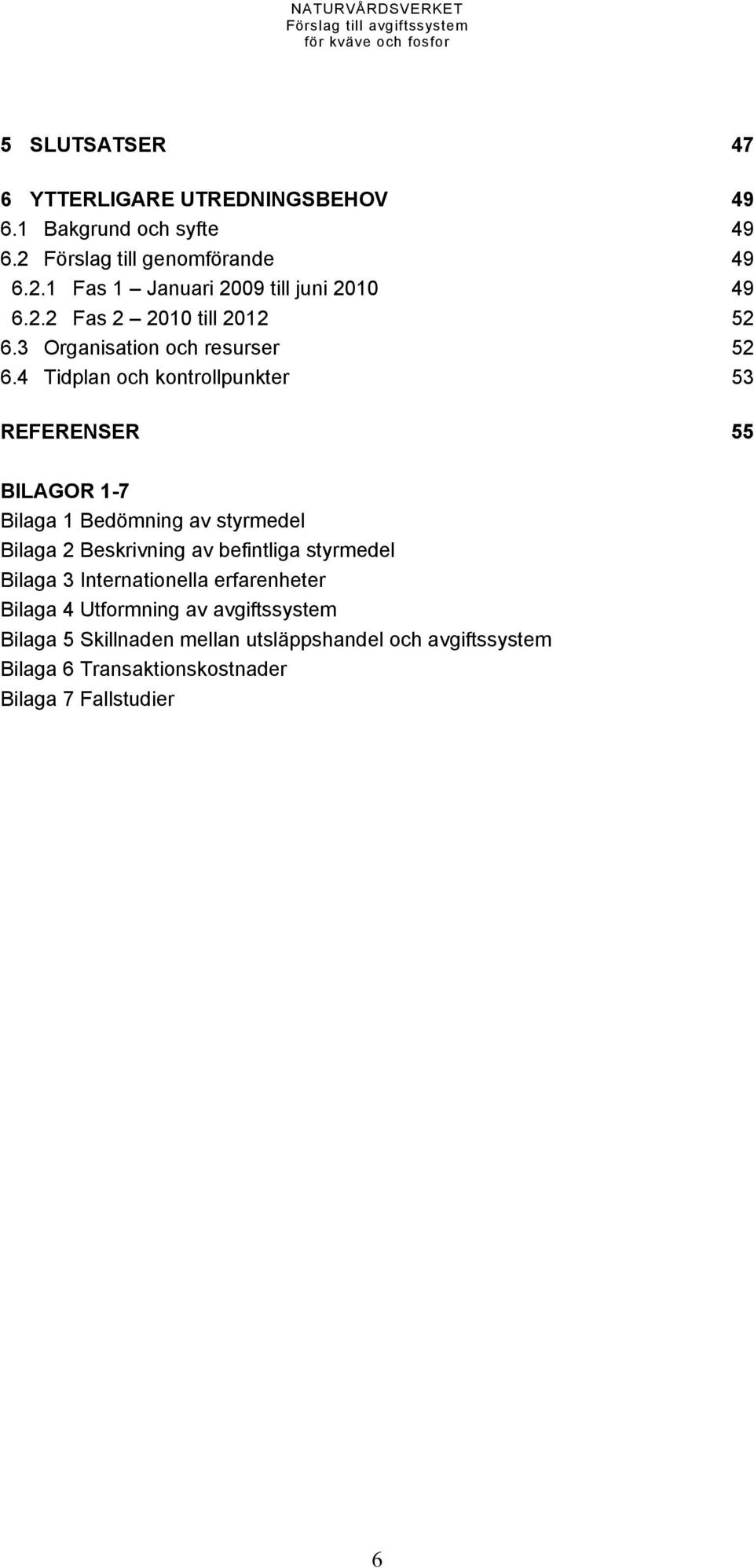 4 Tidplan och kontrollpunkter 53 REFERENSER 55 BILAGOR 1-7 Bilaga 1 Bedömning av styrmedel Bilaga 2 Beskrivning av befintliga styrmedel Bilaga 3