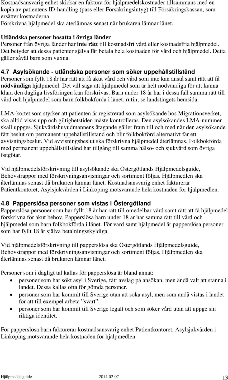 Utländska personer bosatta i övriga länder Personer från övriga länder har inte rätt till kostnadsfri vård eller kostnadsfria hjälpmedel.