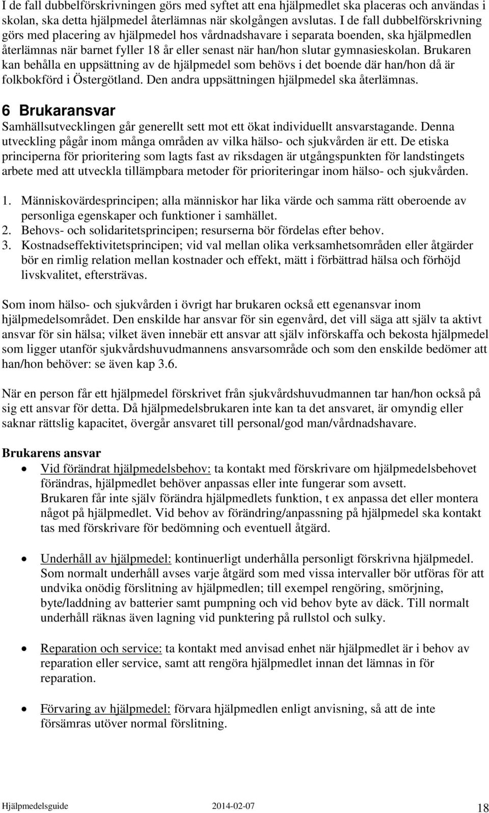 Brukaren kan behålla en uppsättning av de hjälpmedel som behövs i det boende där han/hon då är folkbokförd i Östergötland. Den andra uppsättningen hjälpmedel ska återlämnas.