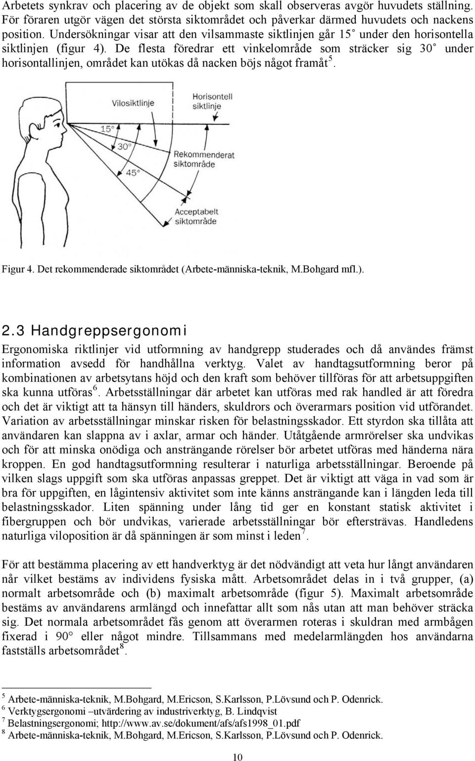 De flesta föredrar ett vinkelområde som sträcker sig 30 under horisontallinjen, området kan utökas då nacken böjs något framåt 5. Figur 4. Det rekommenderade siktområdet (Arbete-människa-teknik, M.