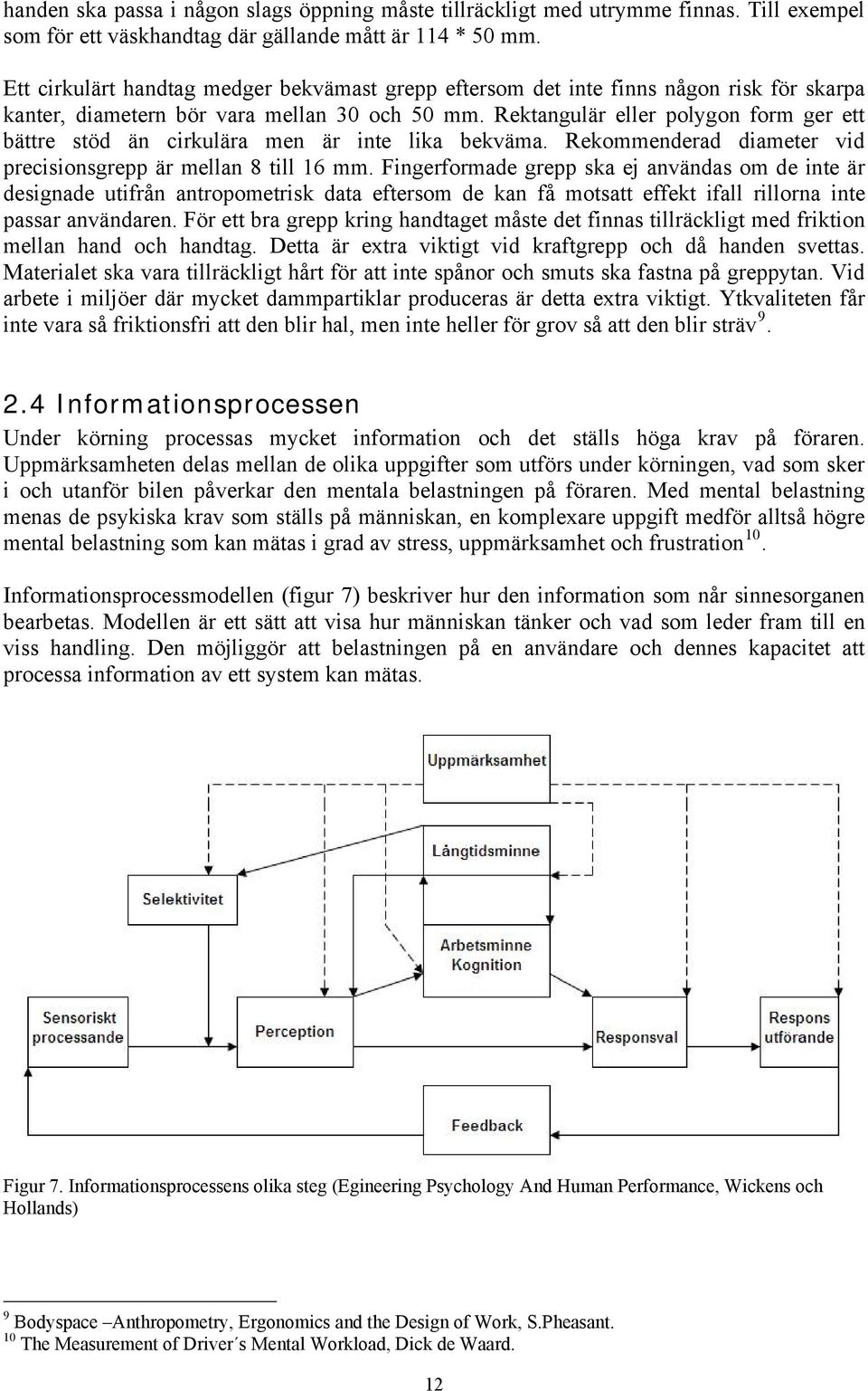 Rektangulär eller polygon form ger ett bättre stöd än cirkulära men är inte lika bekväma. Rekommenderad diameter vid precisionsgrepp är mellan 8 till 16 mm.