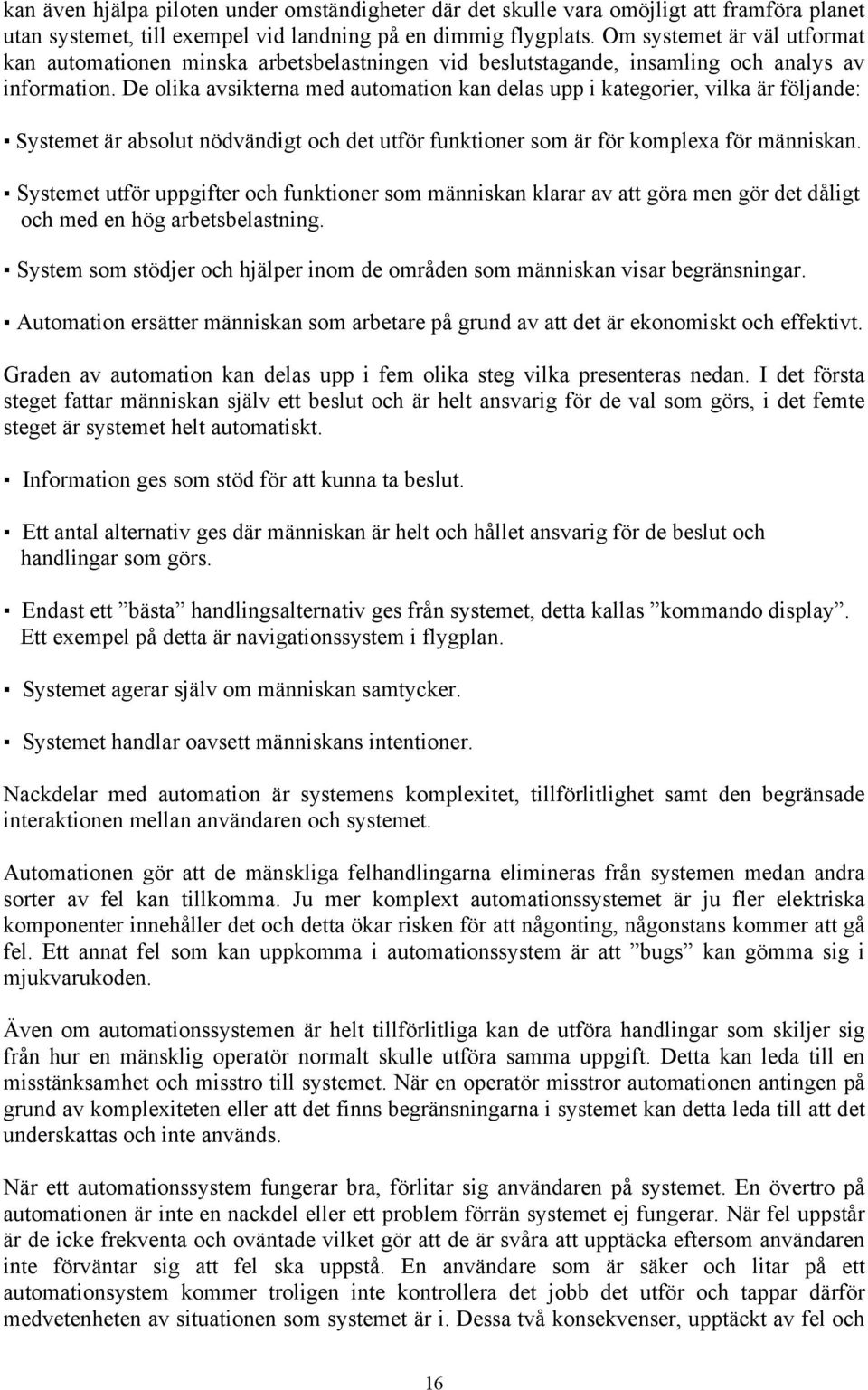 De olika avsikterna med automation kan delas upp i kategorier, vilka är följande: Systemet är absolut nödvändigt och det utför funktioner som är för komplexa för människan.