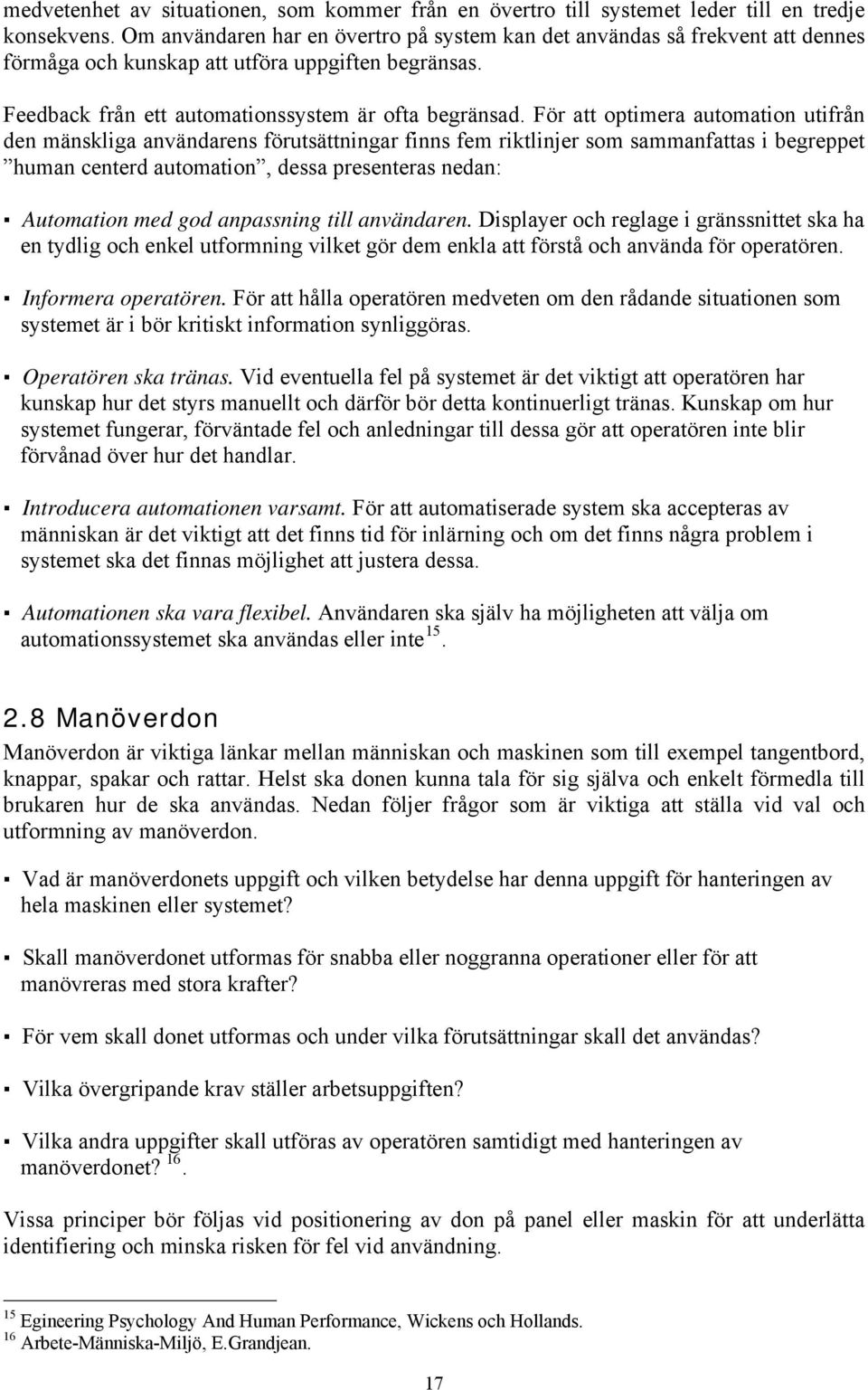 För att optimera automation utifrån den mänskliga användarens förutsättningar finns fem riktlinjer som sammanfattas i begreppet human centerd automation, dessa presenteras nedan: Automation med god