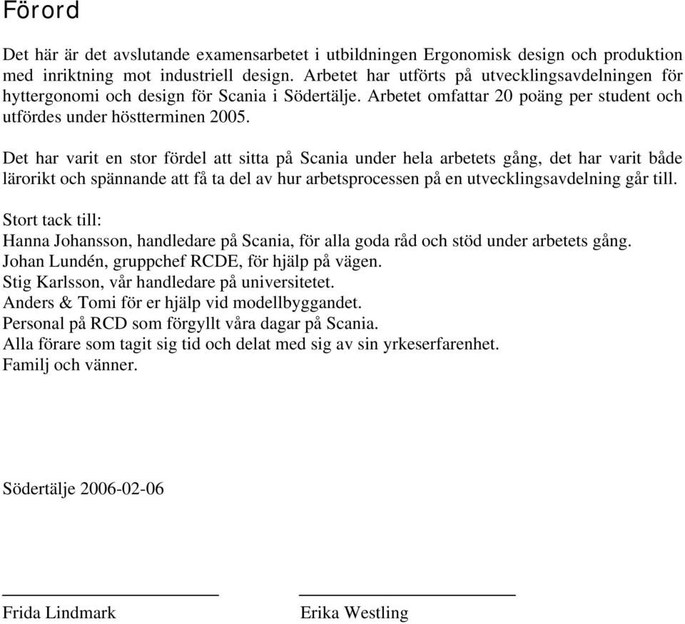 Det har varit en stor fördel att sitta på Scania under hela arbetets gång, det har varit både lärorikt och spännande att få ta del av hur arbetsprocessen på en utvecklingsavdelning går till.