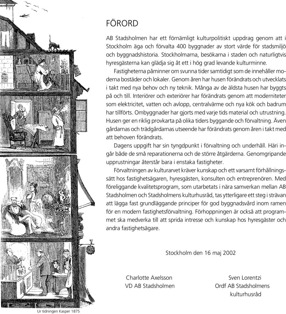 Fastigheterna påminner om svunna tider samtidigt som de innehåller moderna bostäder och lokaler. Genom åren har husen förändrats och utvecklats i takt med nya behov och ny teknik.