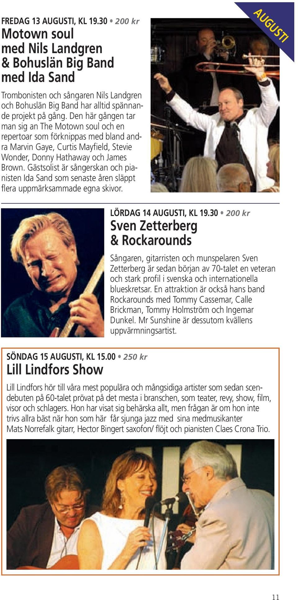 Gästsolist är sångerskan och pianisten Ida Sand som senaste åren släppt flera uppmärksammade egna skivor. AUGUSTI SÖNDAG 15 AUGUSTI, KL 15.00 250 kr Lill Lindfors Show LÖRDAG 14 AUGUSTI, KL 19.