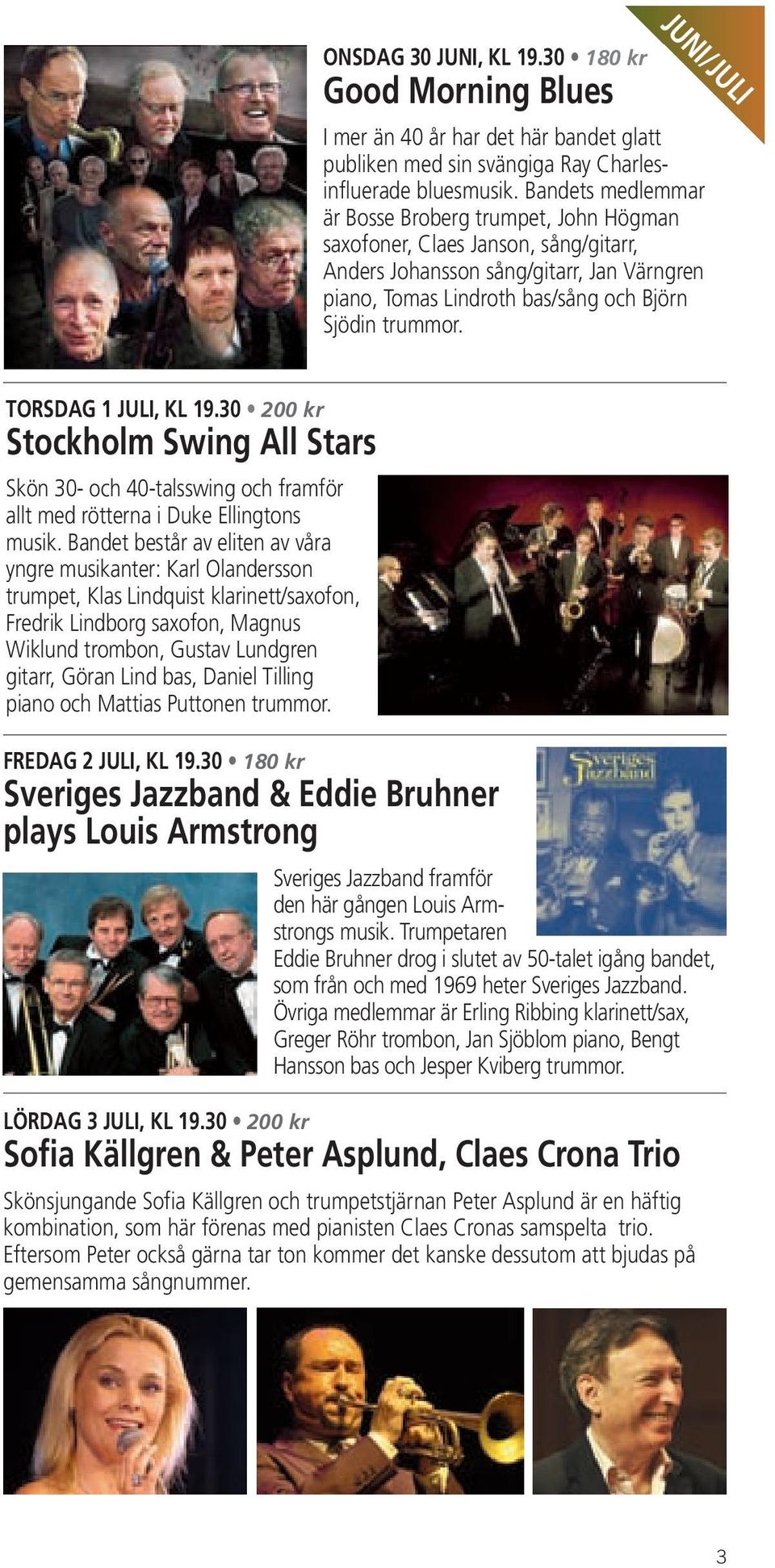 TORSDAG 1 JULI, KL 19.30 200 kr Stockholm Swing All Stars Skön 30- och 40-talsswing och framför allt med rötterna i Duke Ellingtons musik.
