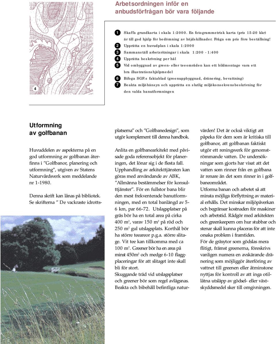 2 Upprätta en huvudplan i skala 1:2000 3 Sammanställ arbetsritningar i skala 1:200-1:400 4 Upprätta beskrivning per hål 5 Vid ombyggnad av green- eller teeområden kan ett bildmontage vara ett bra