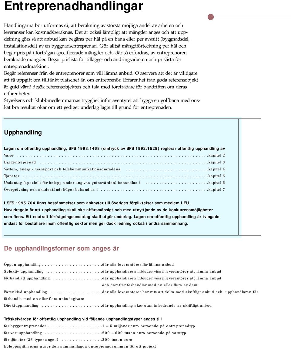 Gör alltså mängdförteckning per hål och begär pris på i förfrågan specificerade mängder och, där så erfordras, av entreprenören beräknade mängder.