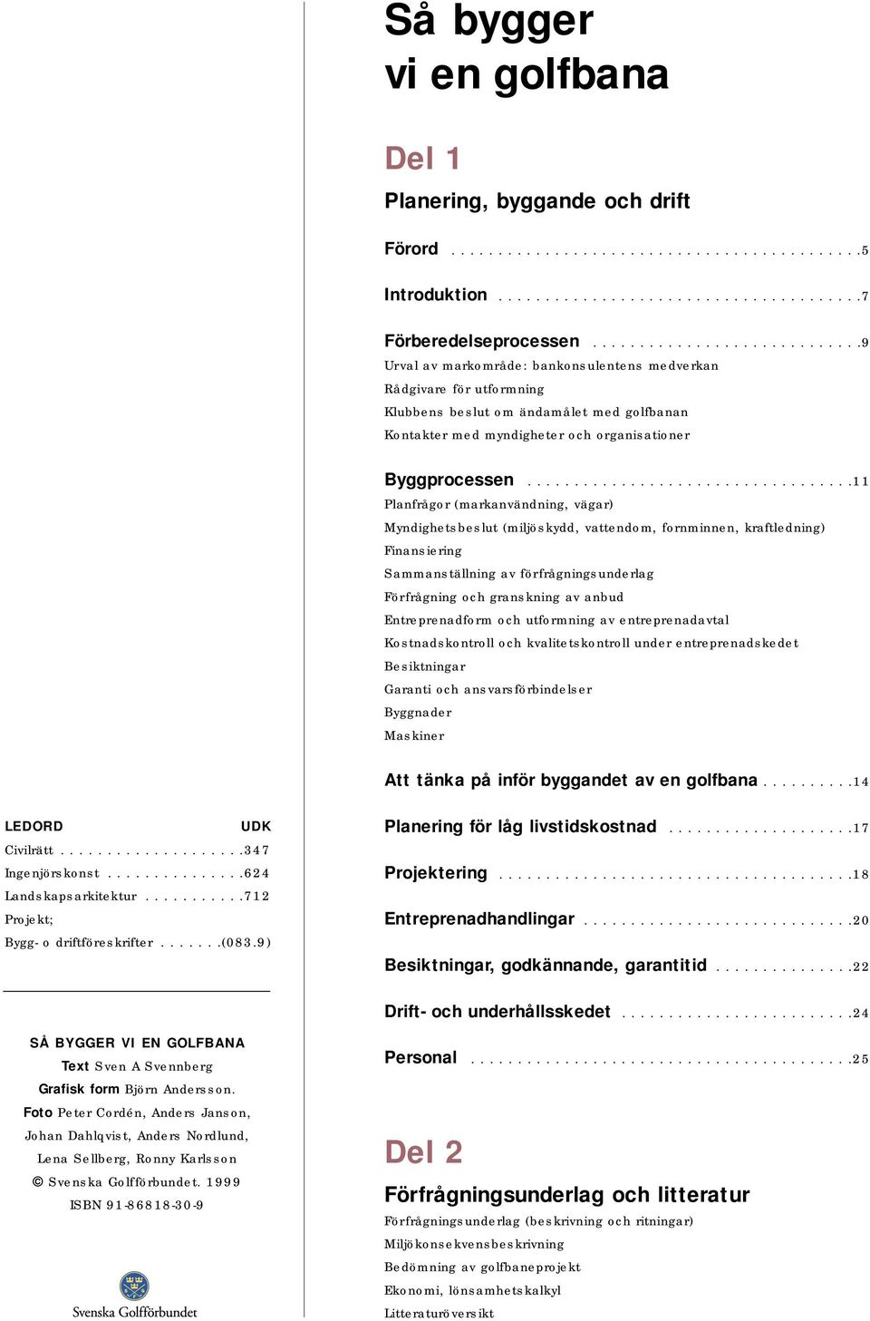 ..................................11 Planfrågor (markanvändning, vägar) Myndighetsbeslut (miljöskydd, vattendom, fornminnen, kraftledning) Finansiering Sammanställning av förfrågningsunderlag