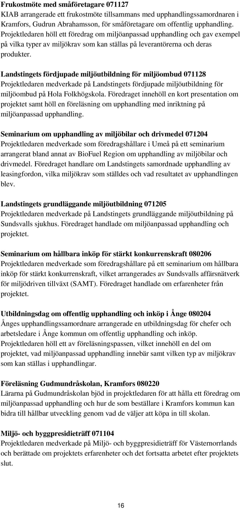 Landstingets fördjupade miljöutbildning för miljöombud 071128 Projektledaren medverkade på Landstingets fördjupade miljöutbildning för miljöombud på Hola Folkhögskola.