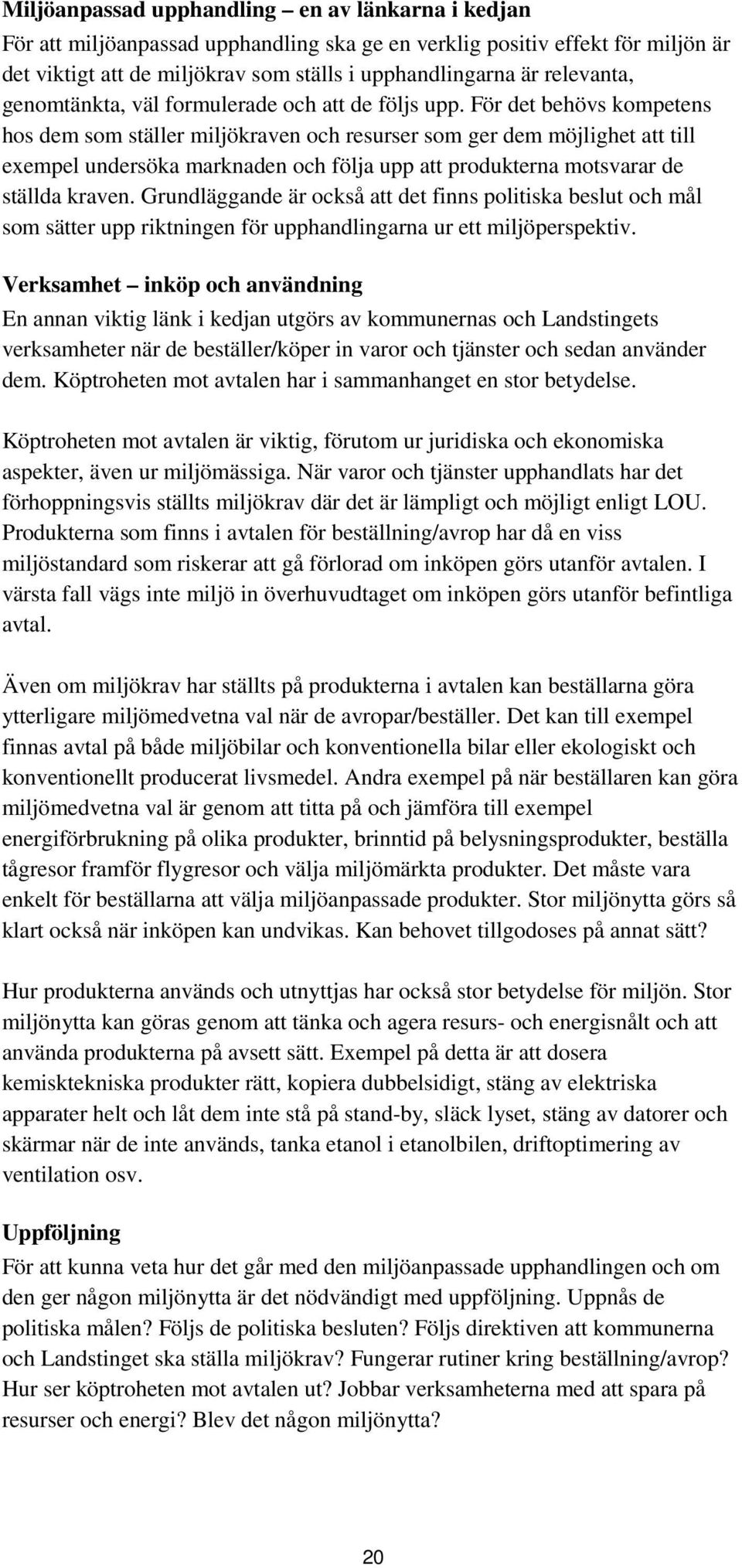 För det behövs kompetens hos dem som ställer miljökraven och resurser som ger dem möjlighet att till exempel undersöka marknaden och följa upp att produkterna motsvarar de ställda kraven.