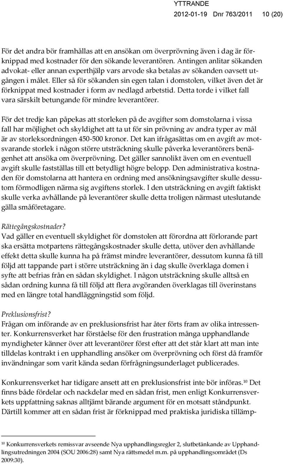 Eller så för sökanden sin egen talan i domstolen, vilket även det är förknippat med kostnader i form av nedlagd arbetstid. Detta torde i vilket fall vara särskilt betungande för mindre leverantörer.