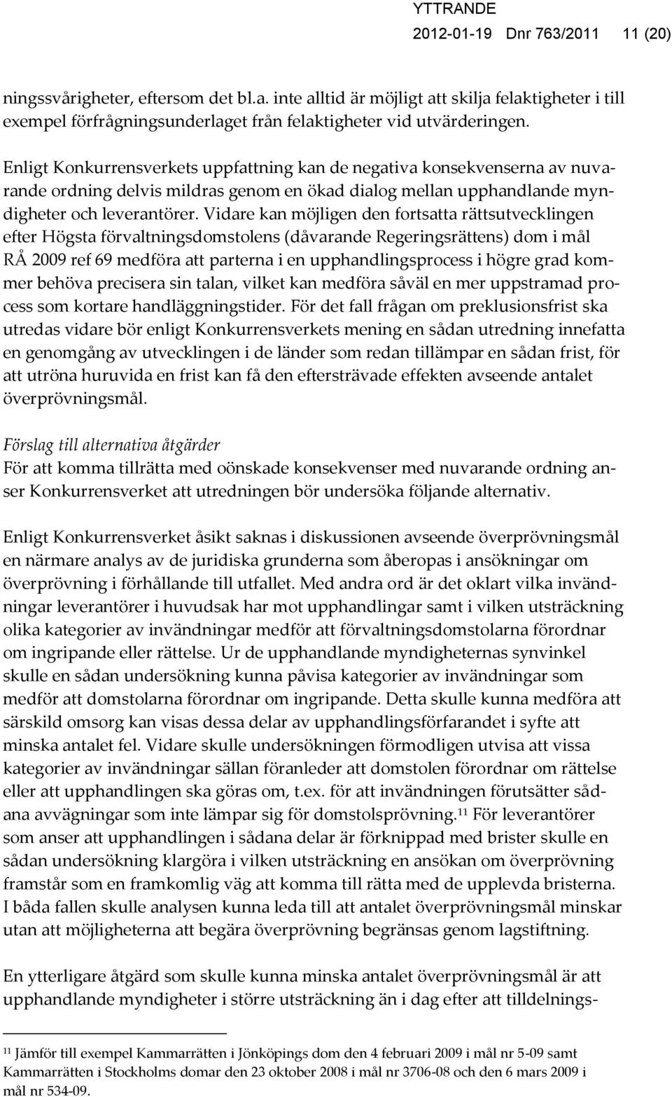 Vidare kan möjligen den fortsatta rättsutvecklingen efter Högsta förvaltningsdomstolens (dåvarande Regeringsrättens) dom i mål RÅ 2009 ref 69 medföra att parterna i en upphandlingsprocess i högre