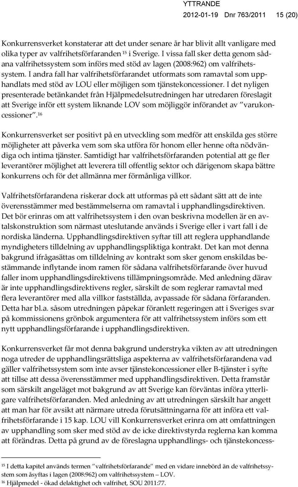 I andra fall har valfrihetsförfarandet utformats som ramavtal som upphandlats med stöd av LOU eller möjligen som tjänstekoncessioner.